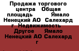 Продажа торгового центра › Общая площадь ­ 453 - Ямало-Ненецкий АО, Салехард г. Недвижимость » Другое   . Ямало-Ненецкий АО,Салехард г.